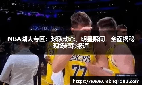 NBA湖人专区：球队动态、明星瞬间，全面揭秘现场精彩报道