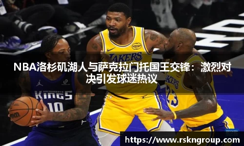 NBA洛杉矶湖人与萨克拉门托国王交锋：激烈对决引发球迷热议