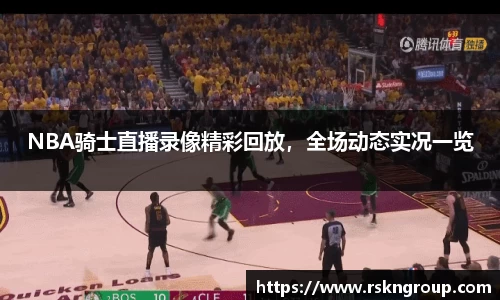 NBA骑士直播录像精彩回放，全场动态实况一览