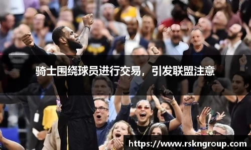 骑士围绕球员进行交易，引发联盟注意