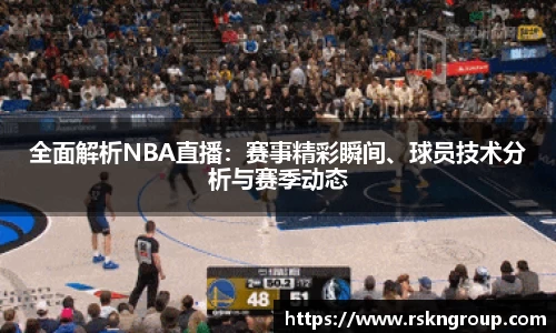 全面解析NBA直播：赛事精彩瞬间、球员技术分析与赛季动态